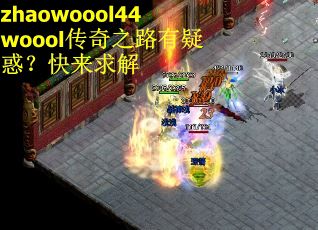 zhaowoool44woool传奇之路有疑惑？快来求解