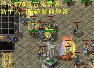 传奇176复古免费版：新手入门攻略疑问解答