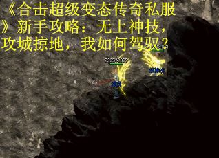 《合击超级变态传奇私服》新手攻略：无上神技，攻城掠地，我如何驾驭？